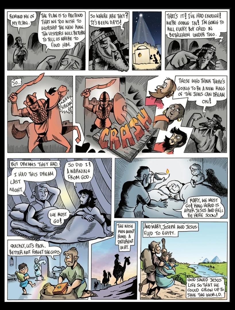 A comic strip of the Nativity, showing King Herod plotting to get the wise men to tell him where the new king is and then deciding to kill every boy in Bethlehem under the age of two. Soldiers are seen crashing open doors. Mary and Joseph are warned in a dream to leave. They're seen packing the gifts from the wisemen who are seen leaving. Mary, Joseph and Jesus cross a river on a journey to Eygpt.